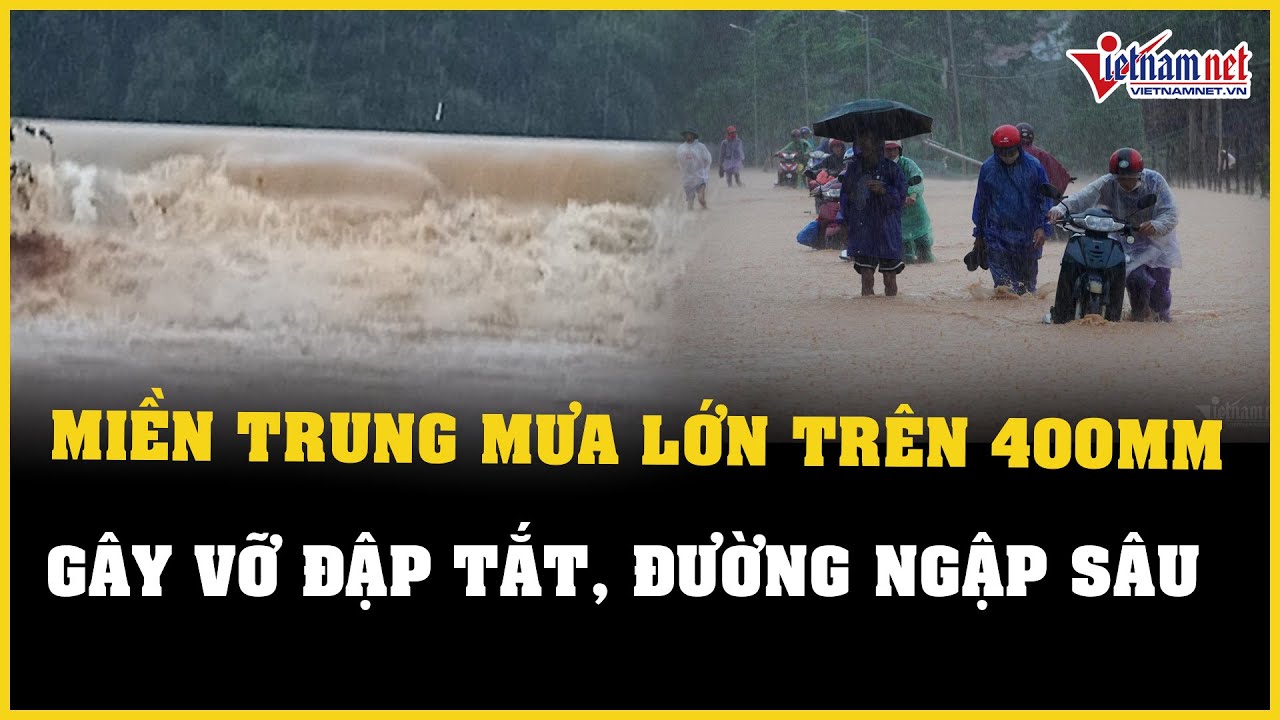 Miền Trung mưa lớn trắng trời có nơi trên 400mm, gây vỡ đập, đường ngập sâu | Báo VietNamNet