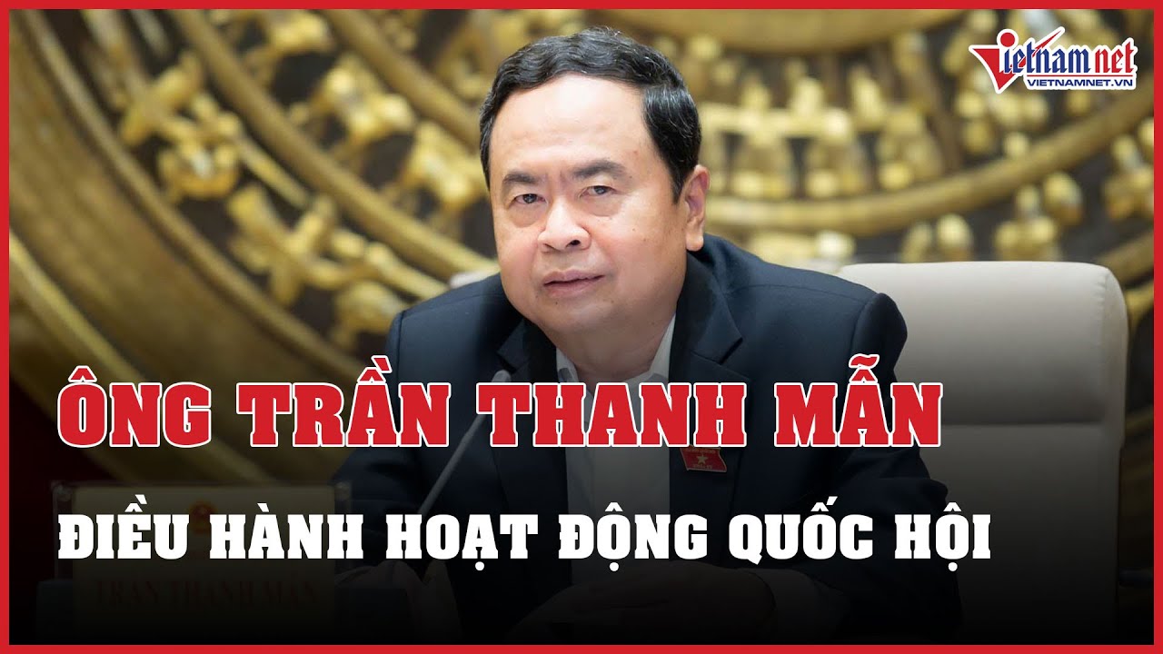 Ông Trần Thanh Mẫn điều hành hoạt động Quốc hội đến khi bầu Chủ tịch mới | Báo VietNamNet