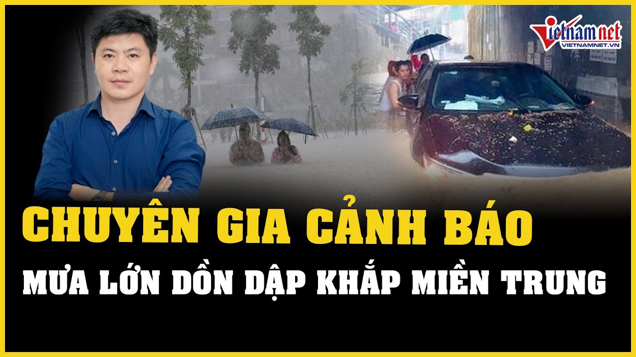 Chuyên gia cảnh báo mưa lớn dồn dập ở miền Trung, đến 500mm/ngày | Báo VietNamNet