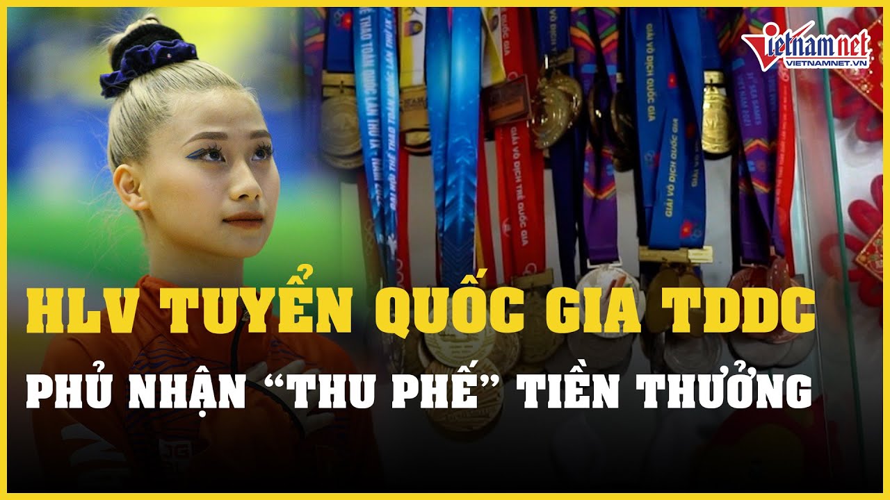 HLV tuyển quốc gia TDDC phủ nhận "thu phế" tiền thưởng của VĐV | Báo VietNamNet