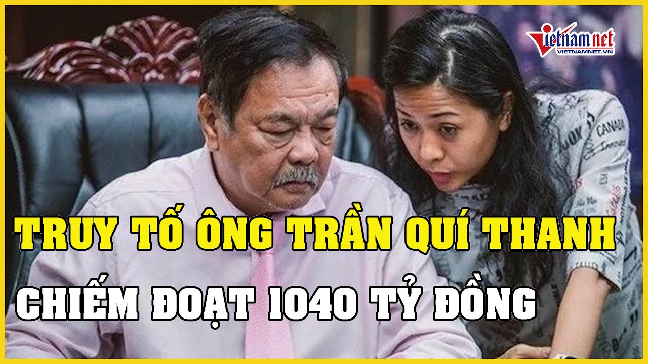 Truy tố ông Trần Quí Thanh và 2 con gái chiếm đoạt 1040 tỷ đồng | Báo VietNamNet