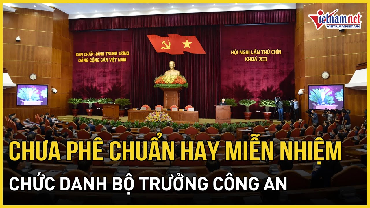 Quốc hội chưa phê chuẩn hay miễn nhiệm chức danh Bộ trưởng Công an | Báo VietNamNet