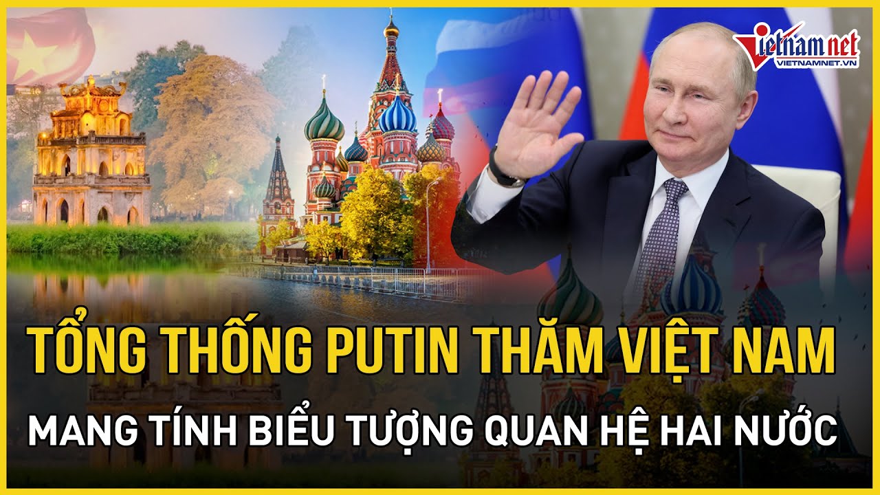 Chuyến thăm Việt Nam của Tổng thống Putin mang tính biểu tượng trong quan hệ hai nước | VietNamNet