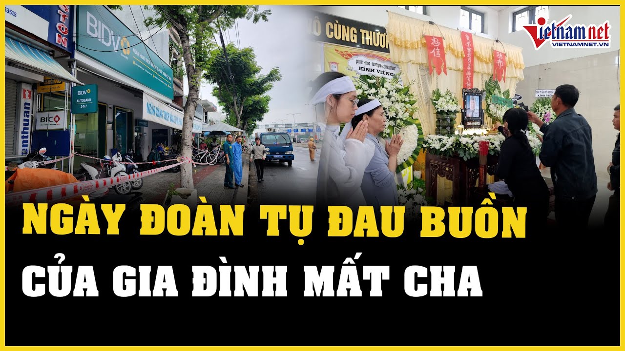 Bảo vệ bị kẻ cướp ngân hàng đâm tử vong ở Đà Nẵng: Ngày đoàn tụ đau buồn của gia đình | VietNamNet