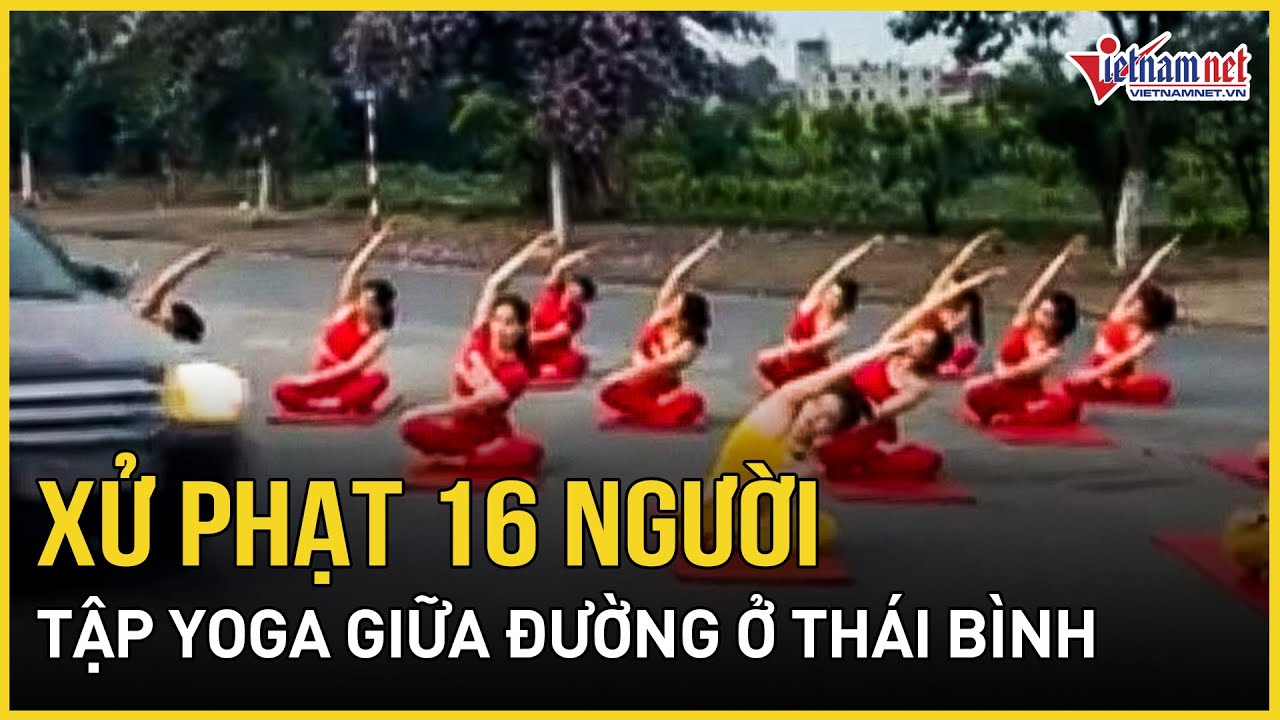 Thái Bình: Xử phạt thêm 16 người tập yoga giữa đường | Báo VietNamNet