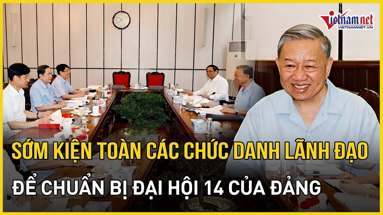 Tổng Bí thư Tô Lâm: Sớm kiện toàn các chức danh lãnh đạo để chuẩn bị Đại hội 14 của Đảng