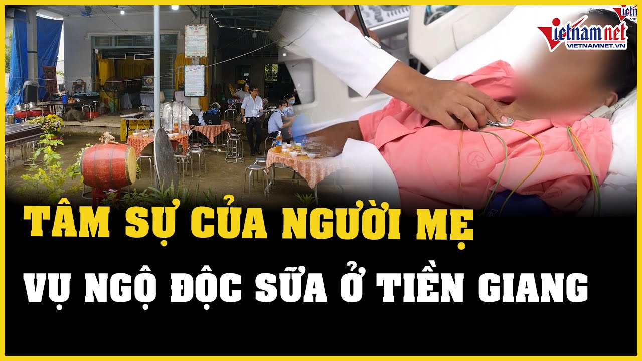 Tâm sự của người mẹ vụ ngộ độc sữa ở Tiền Giang khiến 2 người trong gia đình tử vong | VietNamNet