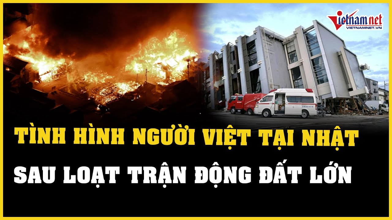 Cập nhật tình hình người Việt tại Nhật Bản sau một loạt trận động đất lớn | Báo VietNamNet