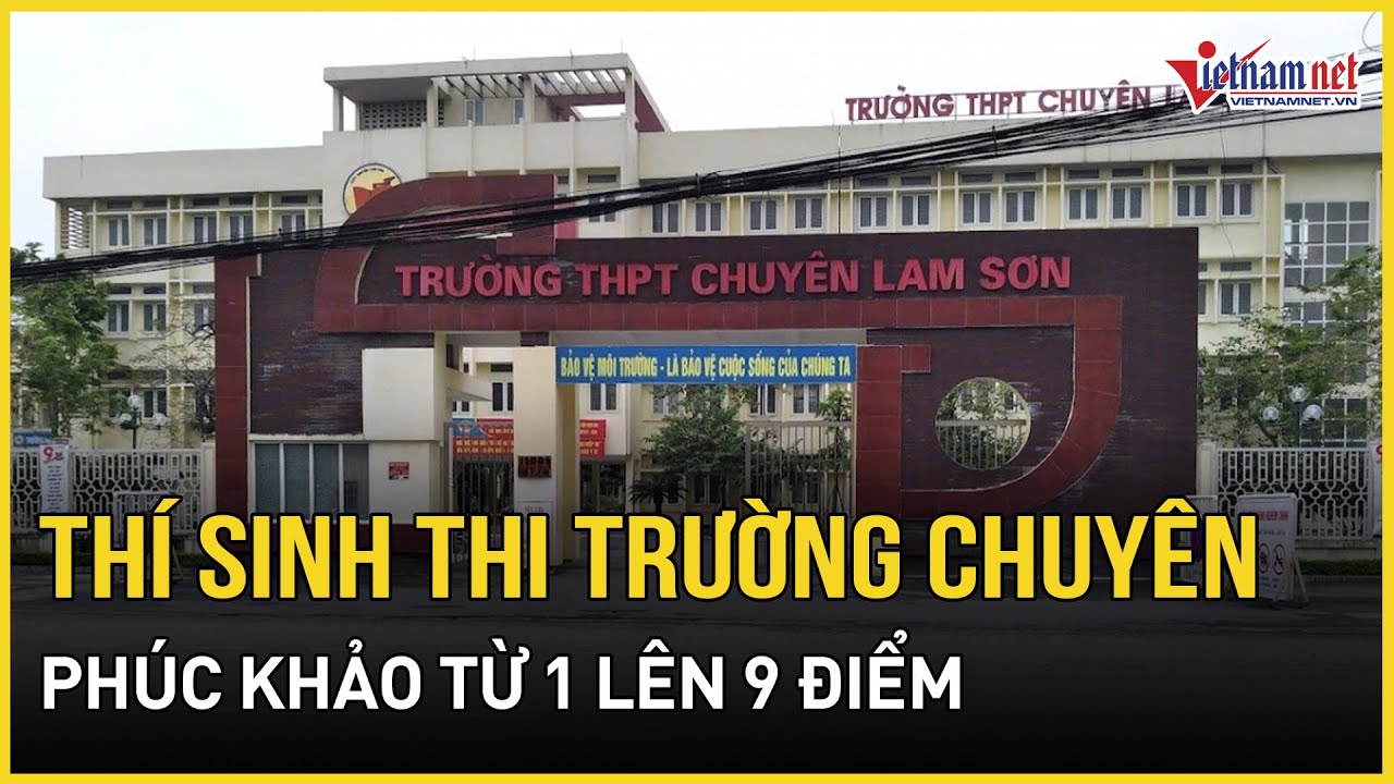 Thí sinh thi trường chuyên ở Thanh Hóa phúc khảo từ 1 lên 9 điểm | Báo VietNamNet