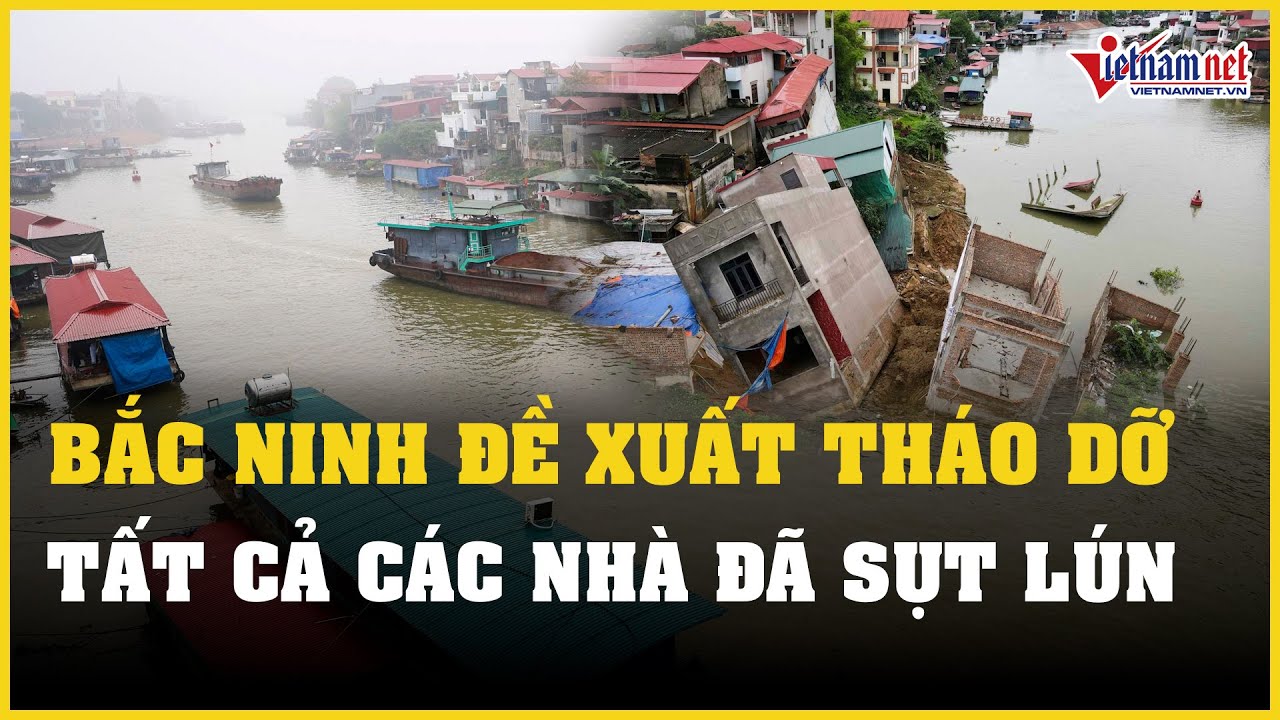 Bắc Ninh đề xuất tháo dỡ tất cả các nhà đã sụt lún ở bờ sông Cầu | Báo VietNamNet