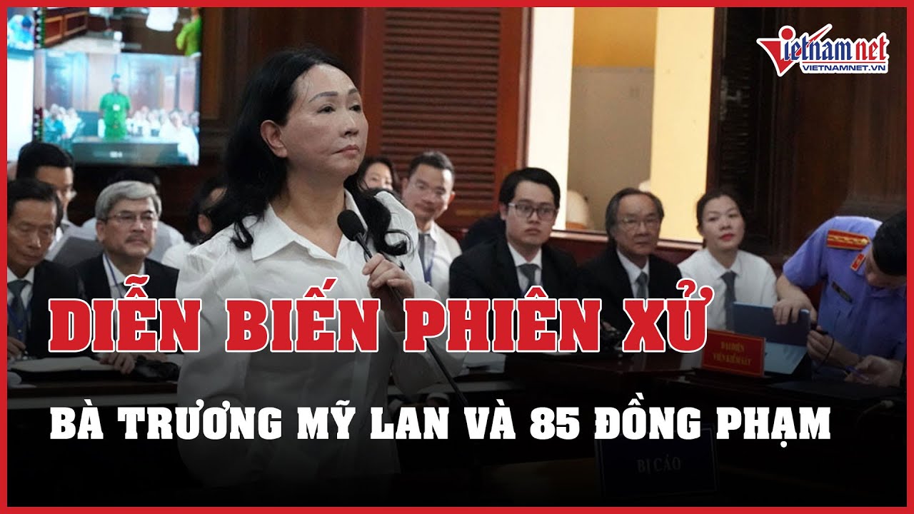 Cập nhật diễn biến phiên xử bà Trương Mỹ Lan cùng 85 đồng phạm vụ án Vạn Thịnh Phát | Báo VietNamNet