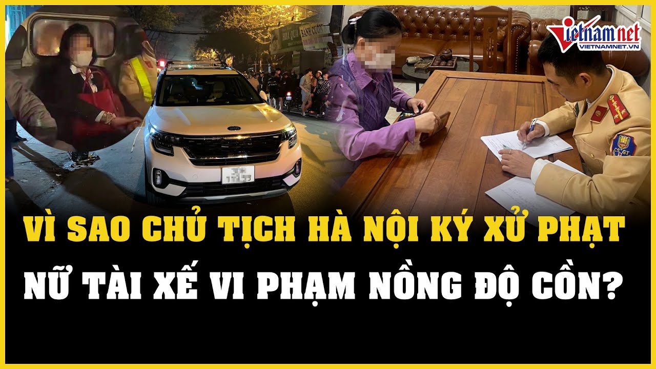 Vì sao Chủ tịch Hà Nội ký xử phạt nữ tài xế vi phạm nồng độ cồn ở phố Trần Cung? | Báo VietNamNet