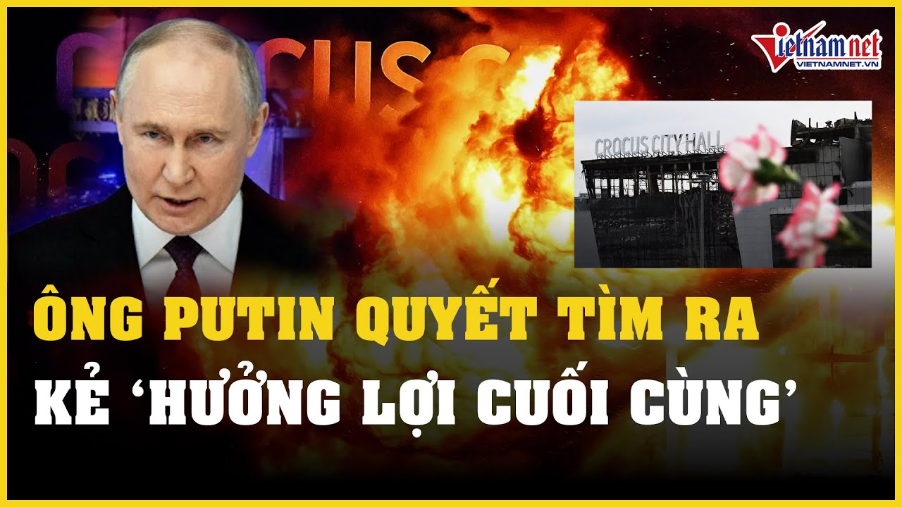 Ông Putin quyết tìm ra kẻ "hưởng lợi cuối cùng" trong vụ khủng bố Moscow | Báo VietNamNet