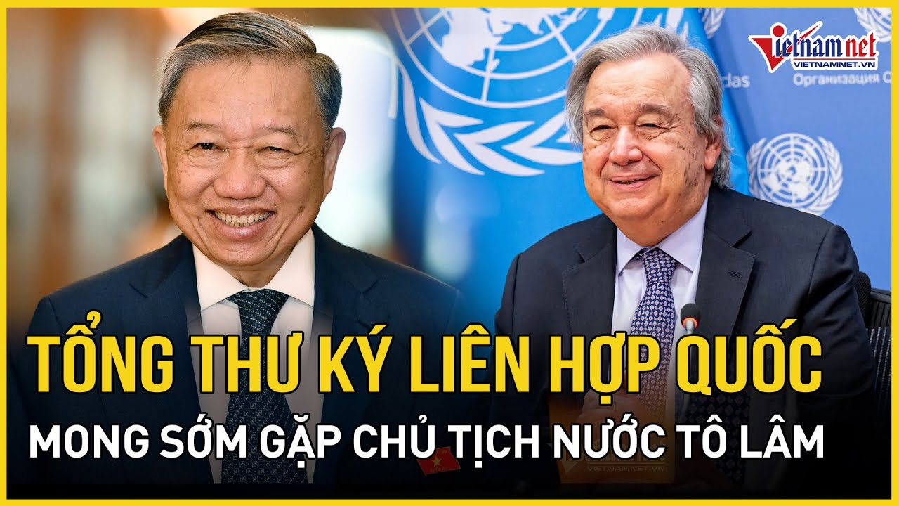 Tổng Thư ký Liên Hợp Quốc mong sớm gặp Chủ tịch nước Tô Lâm | Báo VietNamNet