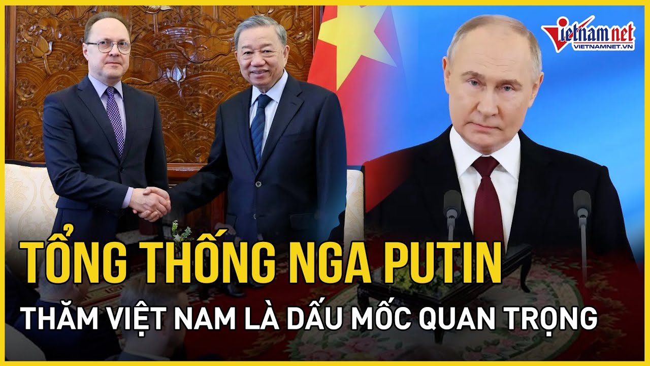 Chủ tịch nước Tô Lâm: Tổng thống Nga Putin thăm Việt Nam là dấu mốc quan trọng | Báo VietNamNet