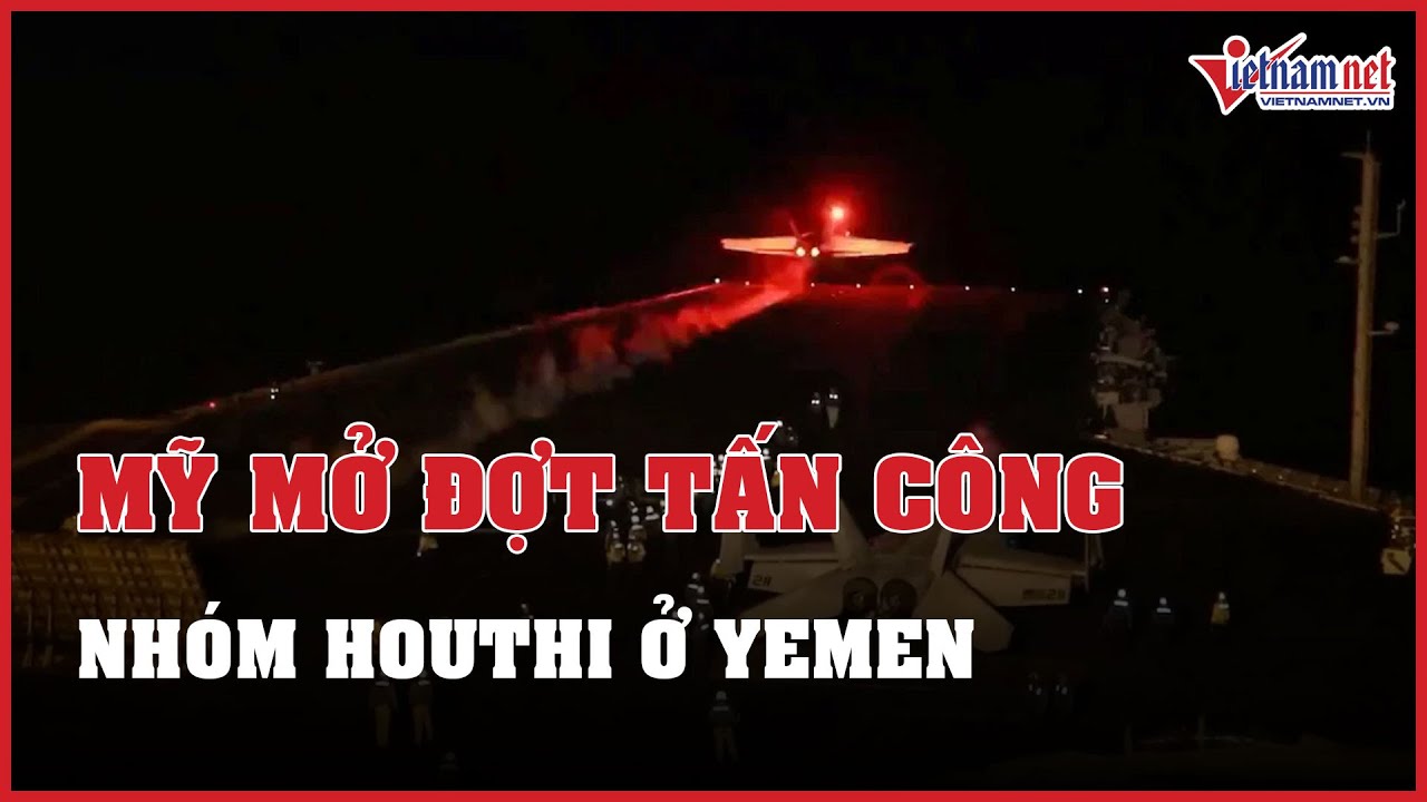 Tin tức thế giới 24h: Mỹ mở đợt tấn công mới vào nhóm Houthi ở Yemen | Báo VietNamNet