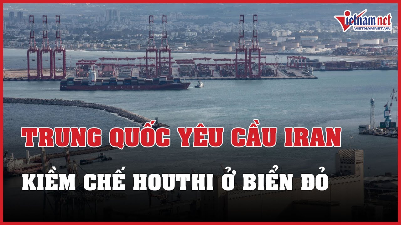 Tin tức thế giới 24h: Trung Quốc yêu cầu Iran kiềm chế các cuộc tấn công của Houthi ở Biển Đỏ