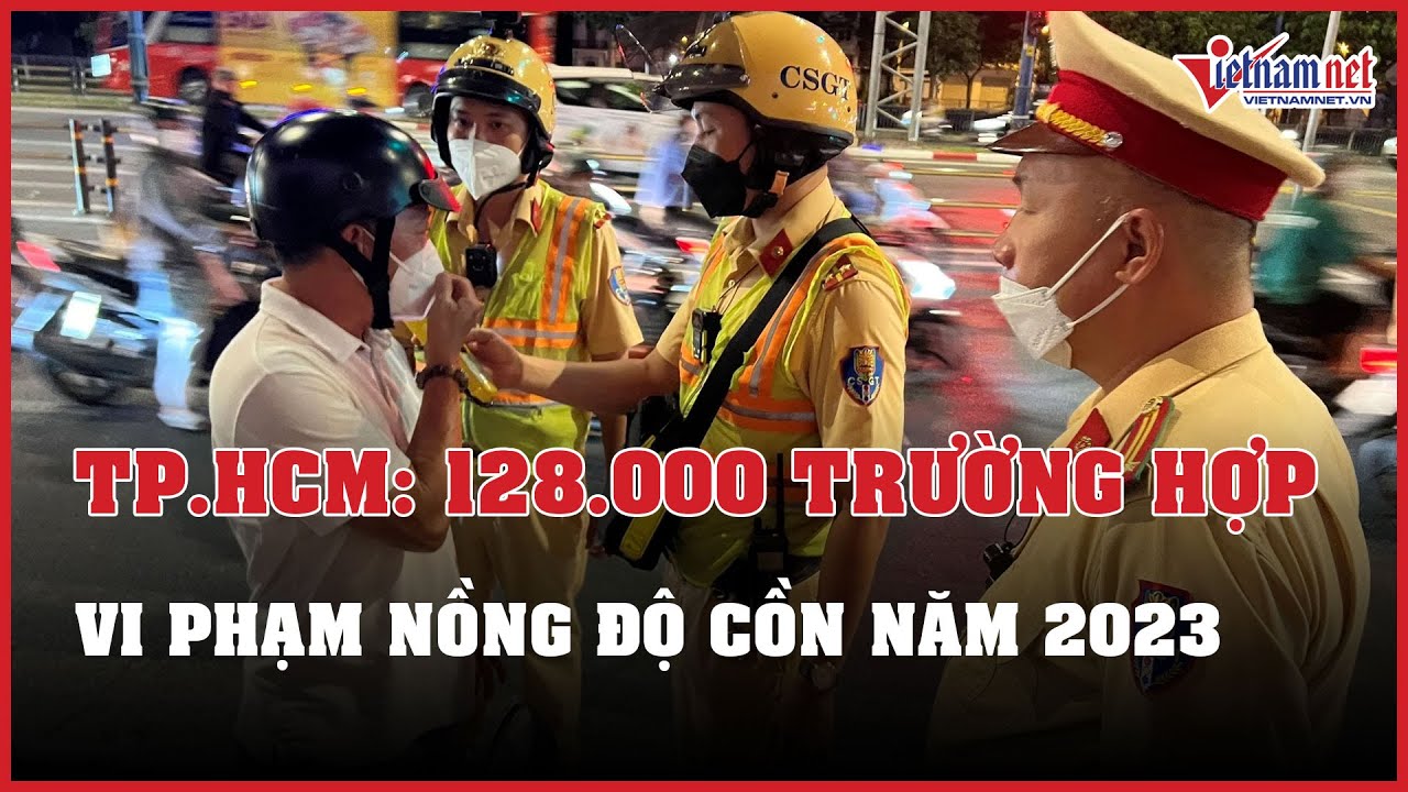 CSGT TP.HCM xử lý hơn 128 nghìn trường hợp vi phạm nồng độ cồn trong năm 2023 | Báo VietNamNet