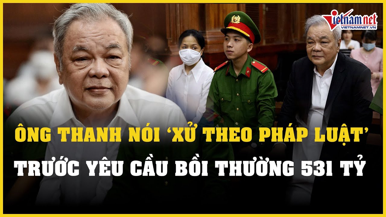 Ông Trần Quí Thanh nói "xử theo pháp luật" trước yêu cầu bồi thường 531 tỷ đồng | Báo VietNamNet