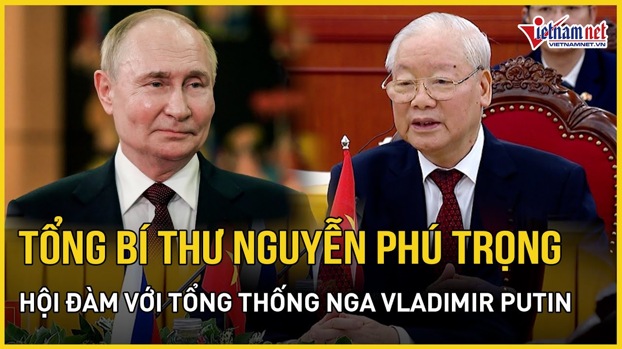 Tổng Bí thư Nguyễn Phú Trọng hội đàm với Tổng thống Nga Vladimir Putin | Báo VietNamNet