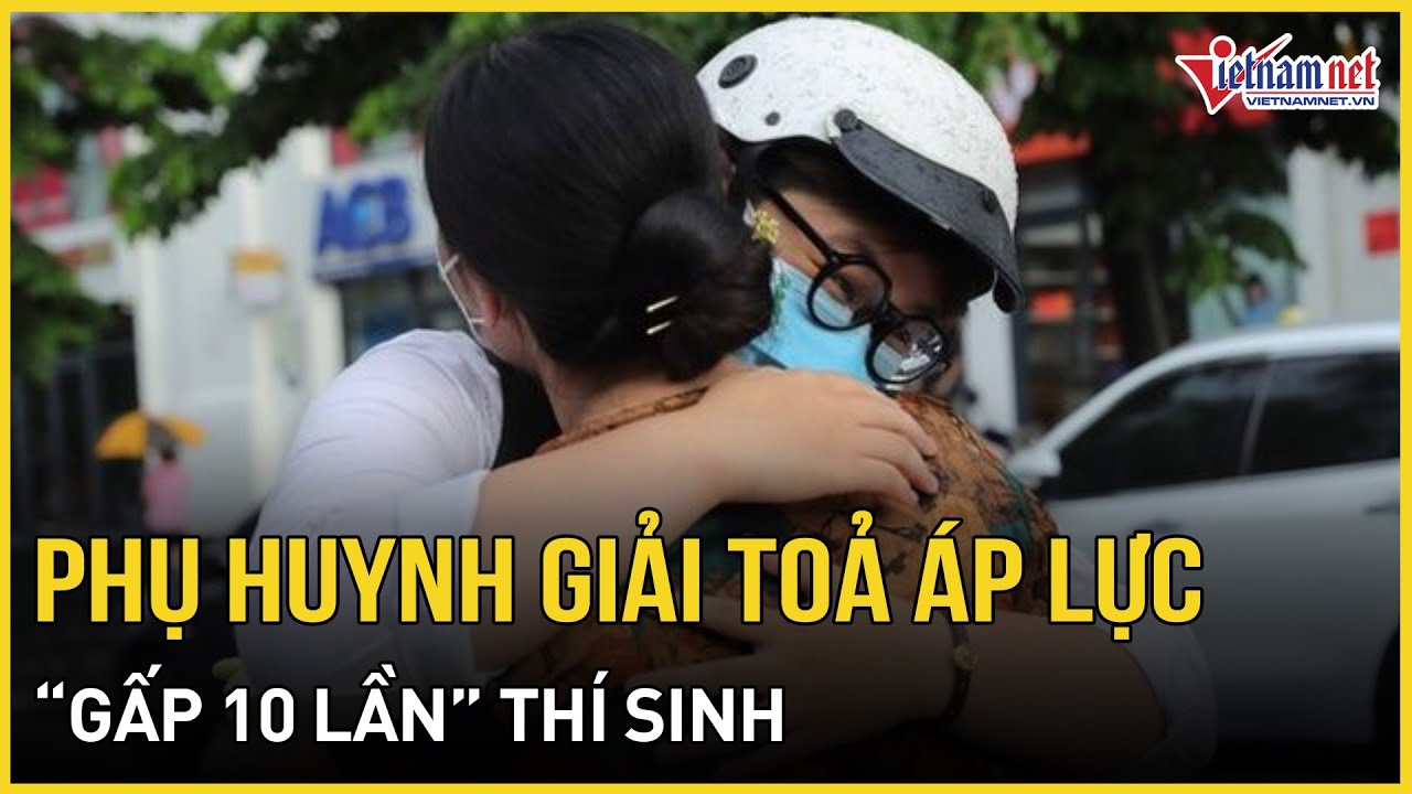 Phụ huynh giải toả áp lực 'gấp 10 lần' thí sinh sau kỳ thi THPT 2024 | Báo VietNamNet