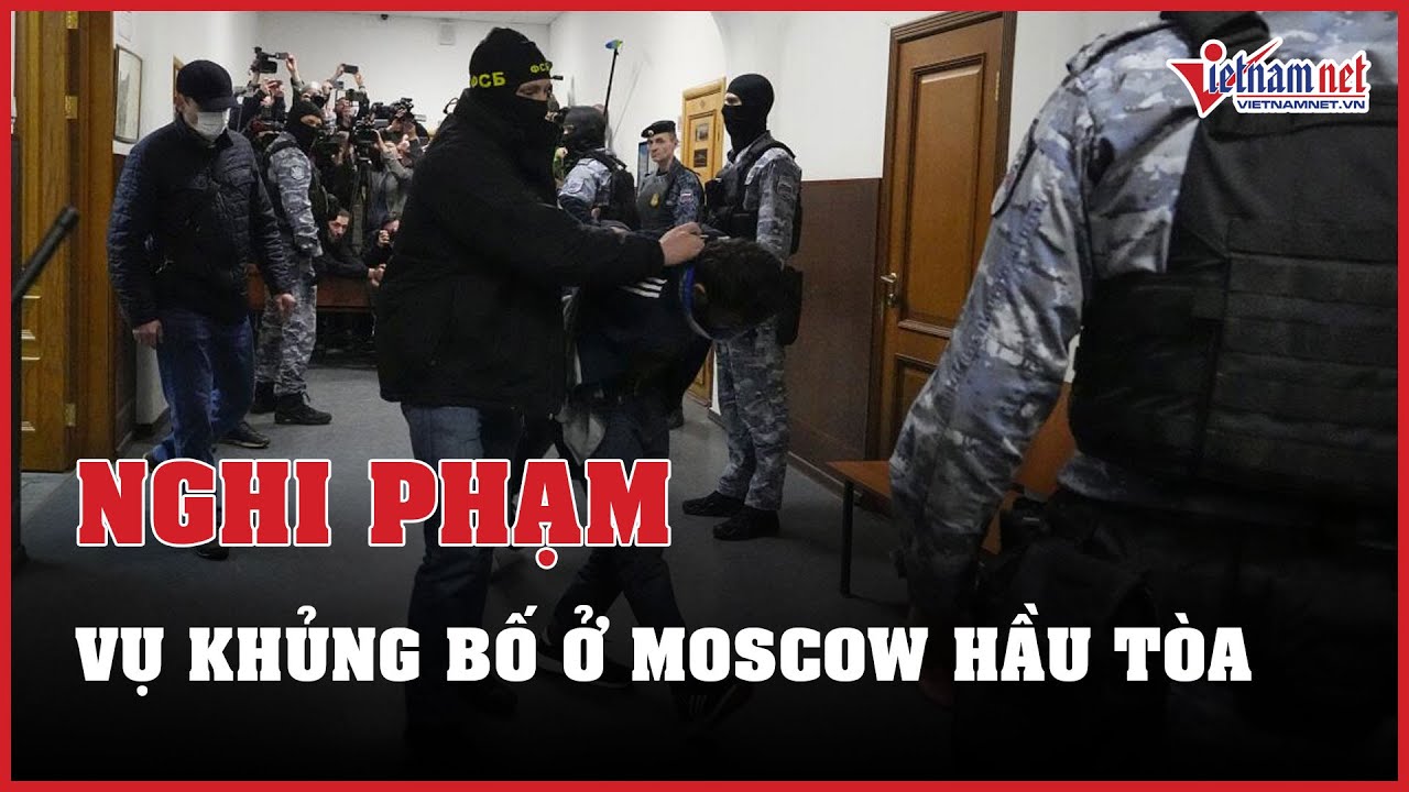 Các nghi phạm gây ra vụ khủng bố ở Moscow hầu tòa | Báo VietNamNet