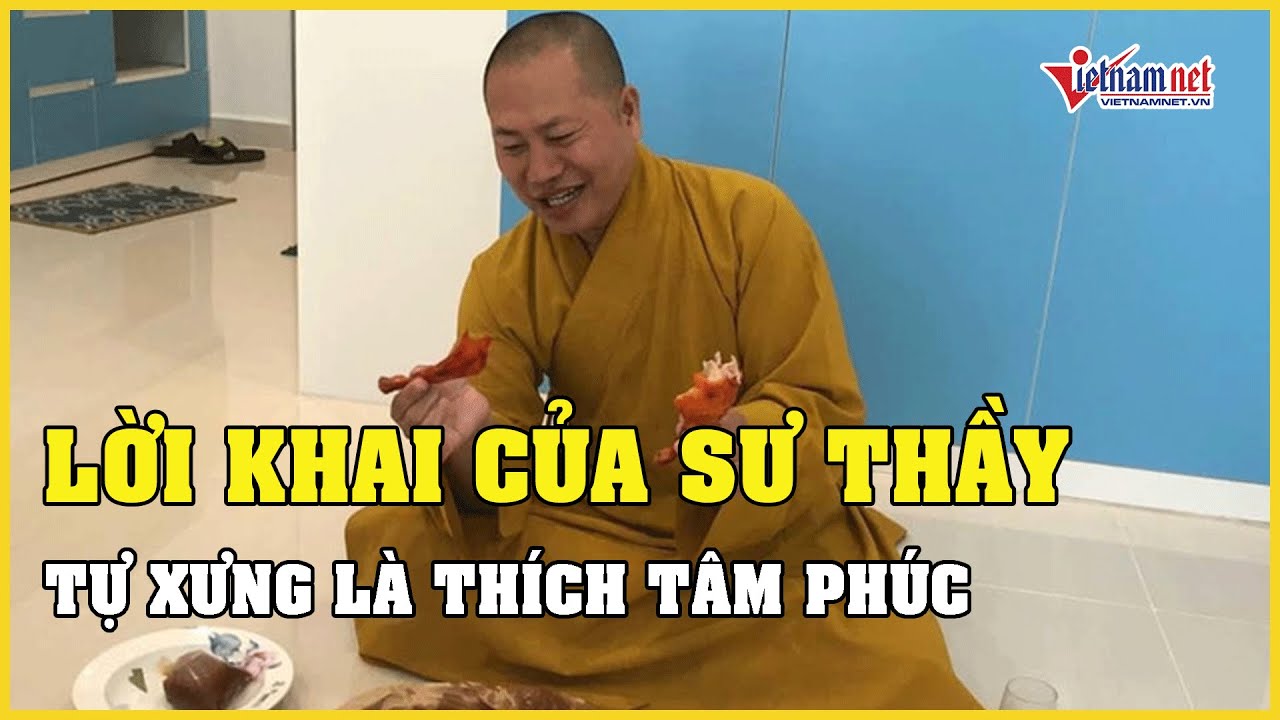 Lời khai của sư thầy tự xưng Thích Tâm Phúc tại cơ quan điều tra | Báo VietNamNet