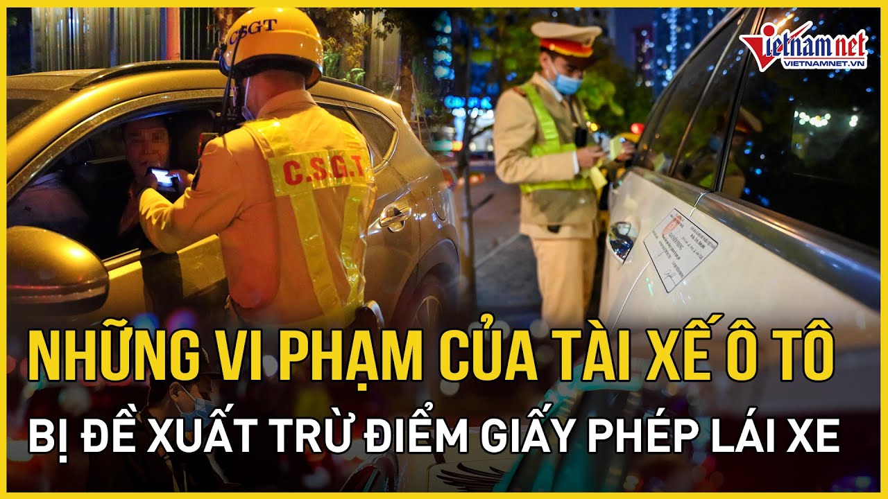 Những vi phạm của tài xế ô tô bị đề xuất trừ điểm giấy phép lái xe | Báo VietNamNet