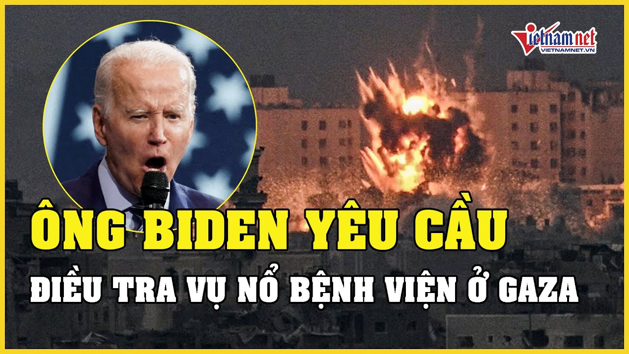 Tổng thống Mỹ Joe Biden yêu cầu điều tra vụ nổ bệnh viện ở Dải Gaza | Báo VietNamNet