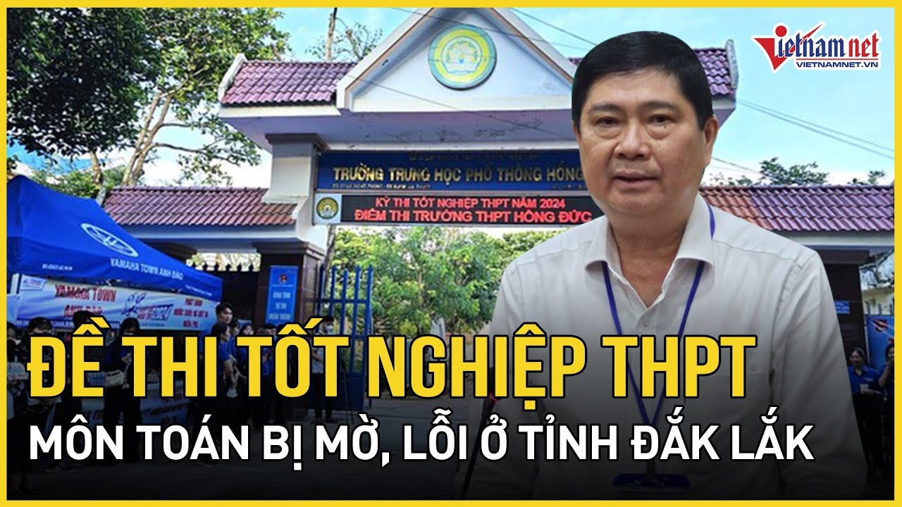 Đề thi tốt nghiệp THPT năm 2024 môn Toán bị mờ, lỗi, Sở GD&ĐT Đắk Lắk thông tin gì?