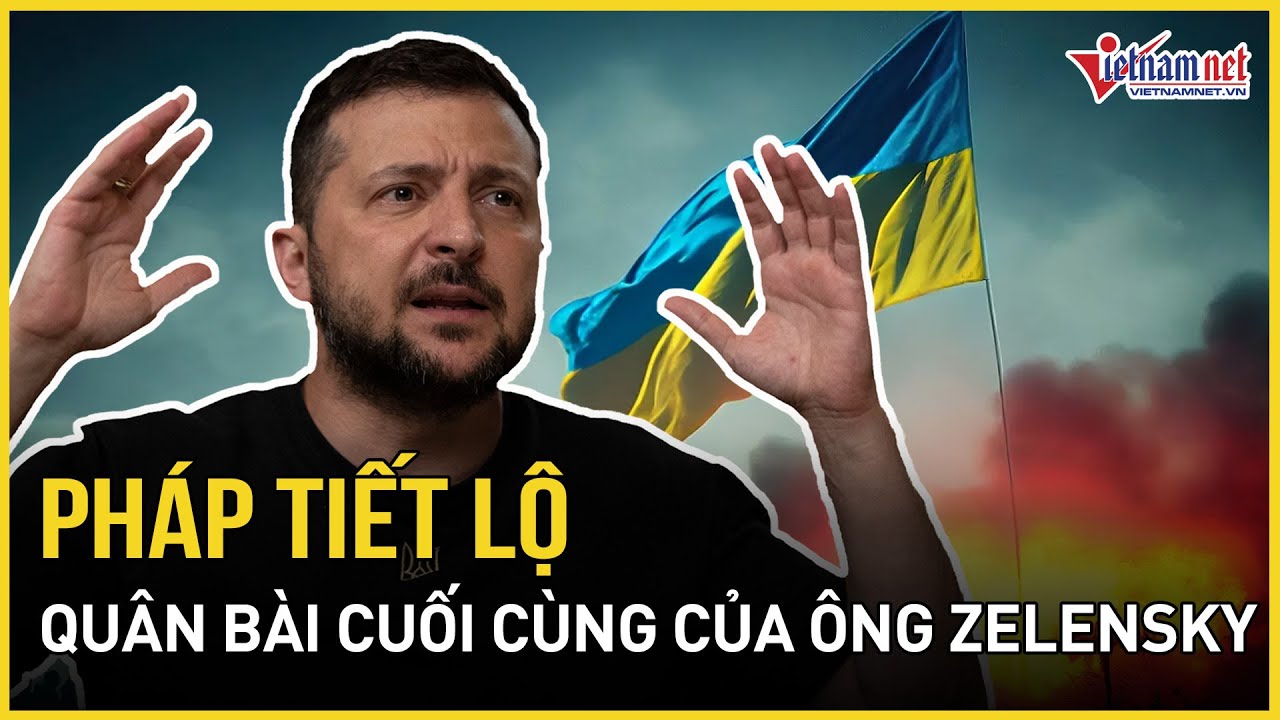 Pháp tiết lộ quân bài cuối cùng ông Zelensky chuẩn bị tung ra | Báo VietNamNet