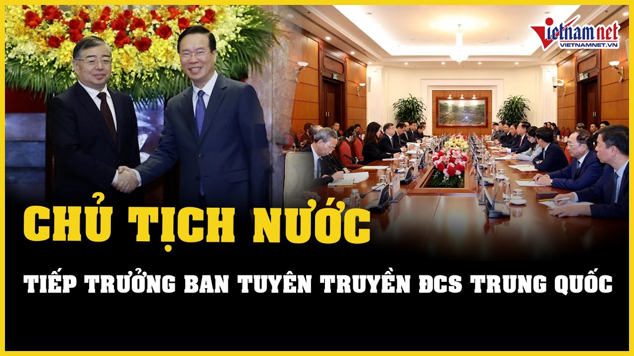 Chủ tịch nước tiếp Trưởng Ban Tuyên truyền Trung ương Đảng Cộng sản Trung Quốc | Báo VietNamNet