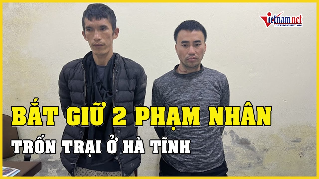 NÓNG: Đã bắt giữ hai phạm nhân trốn trại ở Hà Tĩnh | Báo VietNamNet