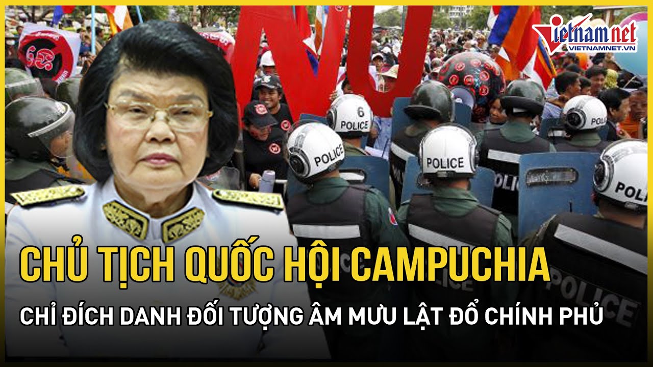 Chủ tịch Quốc hội Campuchia thông tin nóng về thế lực âm mưu lật đổ chính phủ | Báo VietNamNet