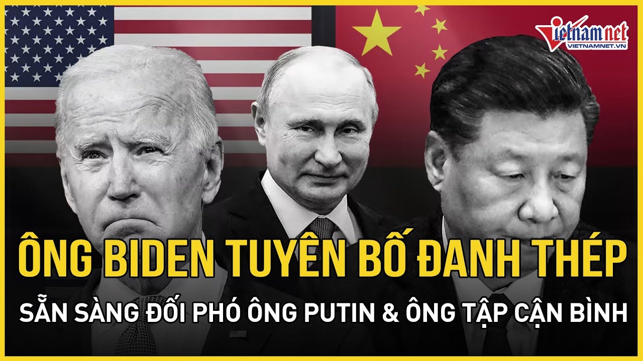 Tổng thống Biden tuyên bố “đanh thép” sẵn sàng đối đầu trực tiếp ông Putin và ông Tập Cận Bình