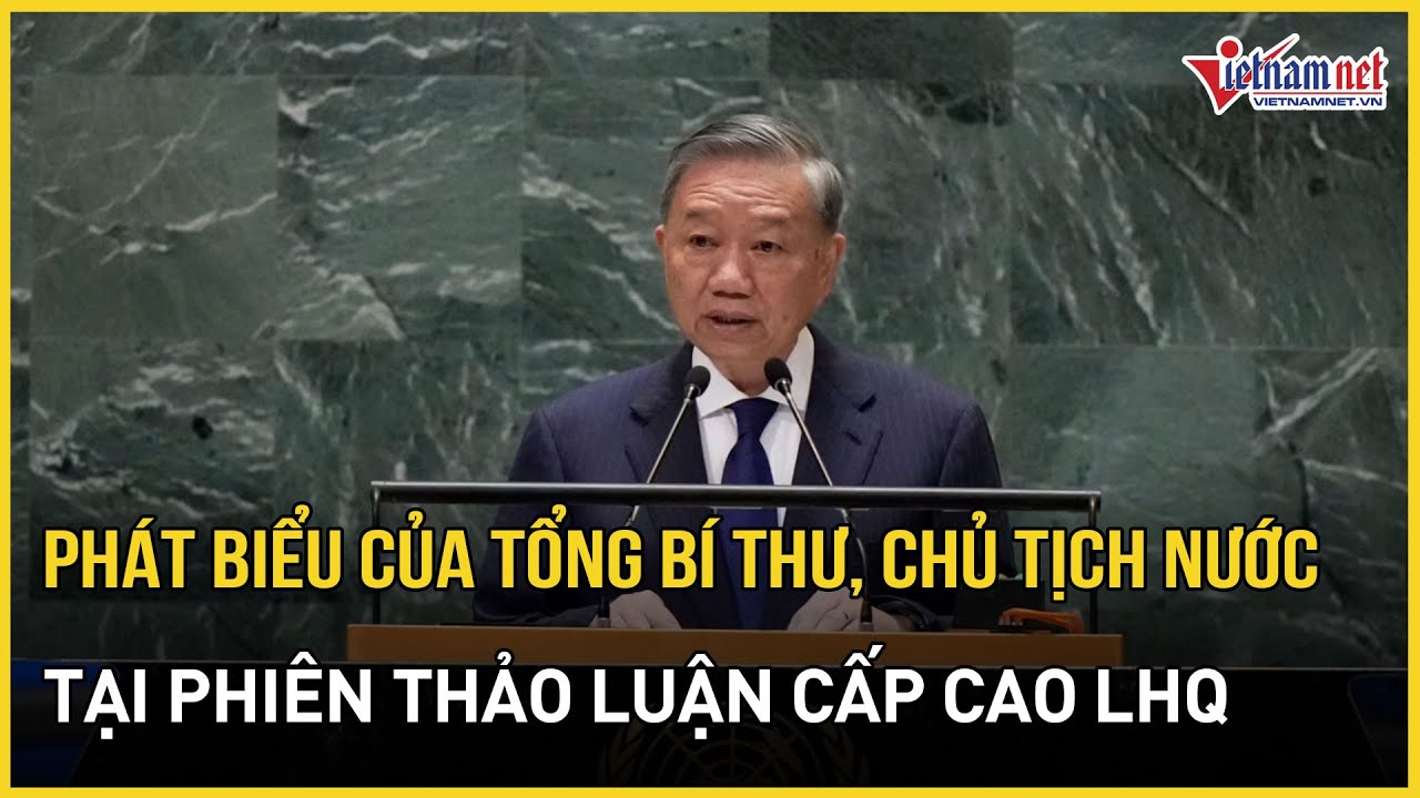 Phát biểu của Tổng Bí thư, Chủ tịch nước tại phiên thảo luận chung cấp cao Liên Hợp Quốc| VietNamNet