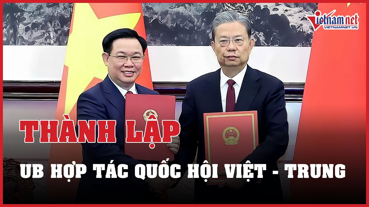 Thành lập Ủy ban hợp tác giữa Quốc hội Việt Nam và Nhân đại toàn quốc Trung Quốc | Báo VietNamNet