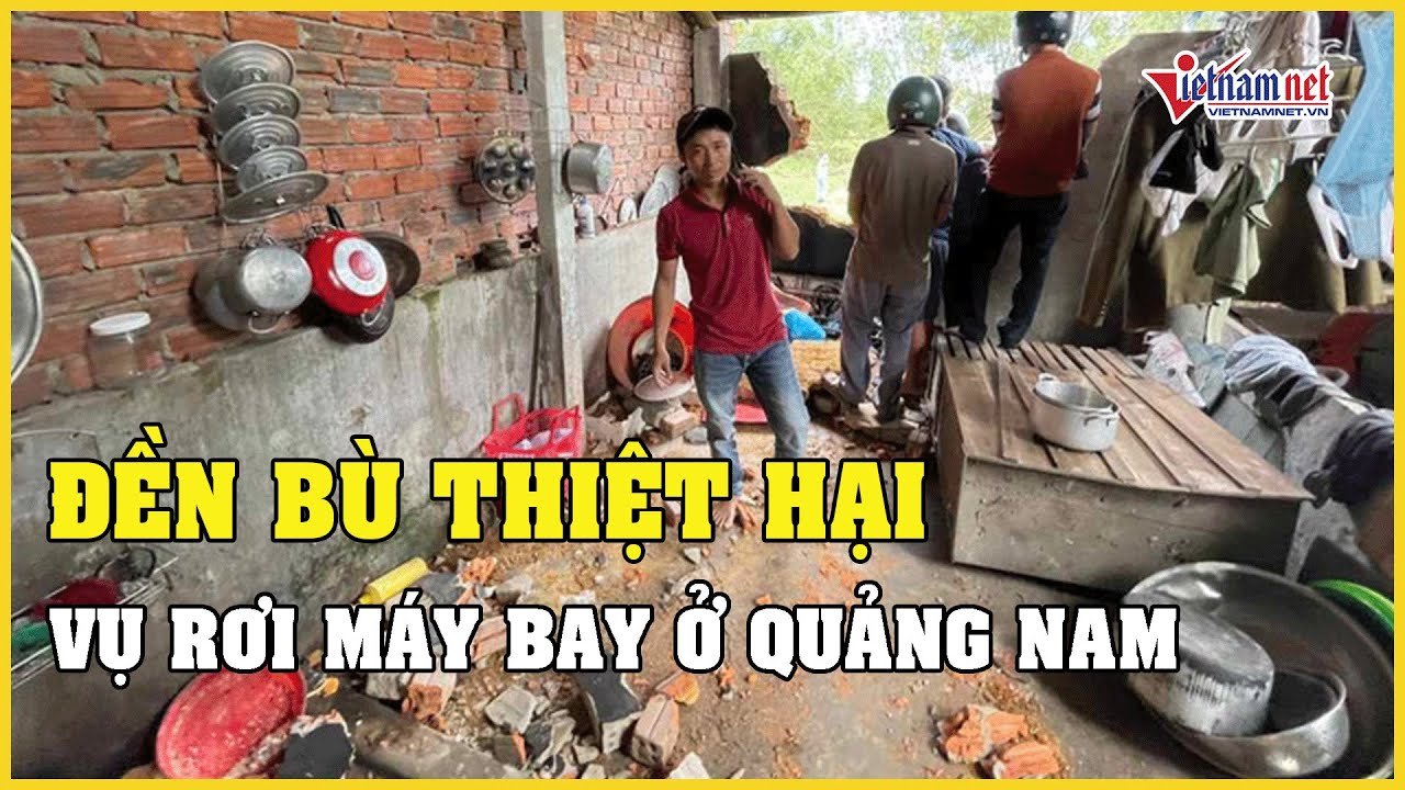 Đền bù thiệt hại sau vụ rơi máy bay quân sự ở Quảng Nam như thế nào? | Báo VietNamNet