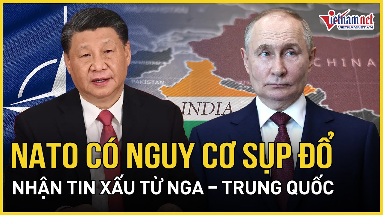 Nguy cơ khối quân sự NATO sắp sụp đổ, nhận tin cực xấu từ Nga và Trung Quốc