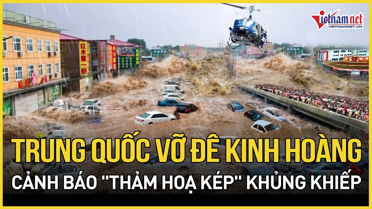 Trung Quốc: Vỡ đê kinh hoàng khiến hàng trăm người tháo chạy, cảnh báo "thảm hoạ kép" khủng khiếp