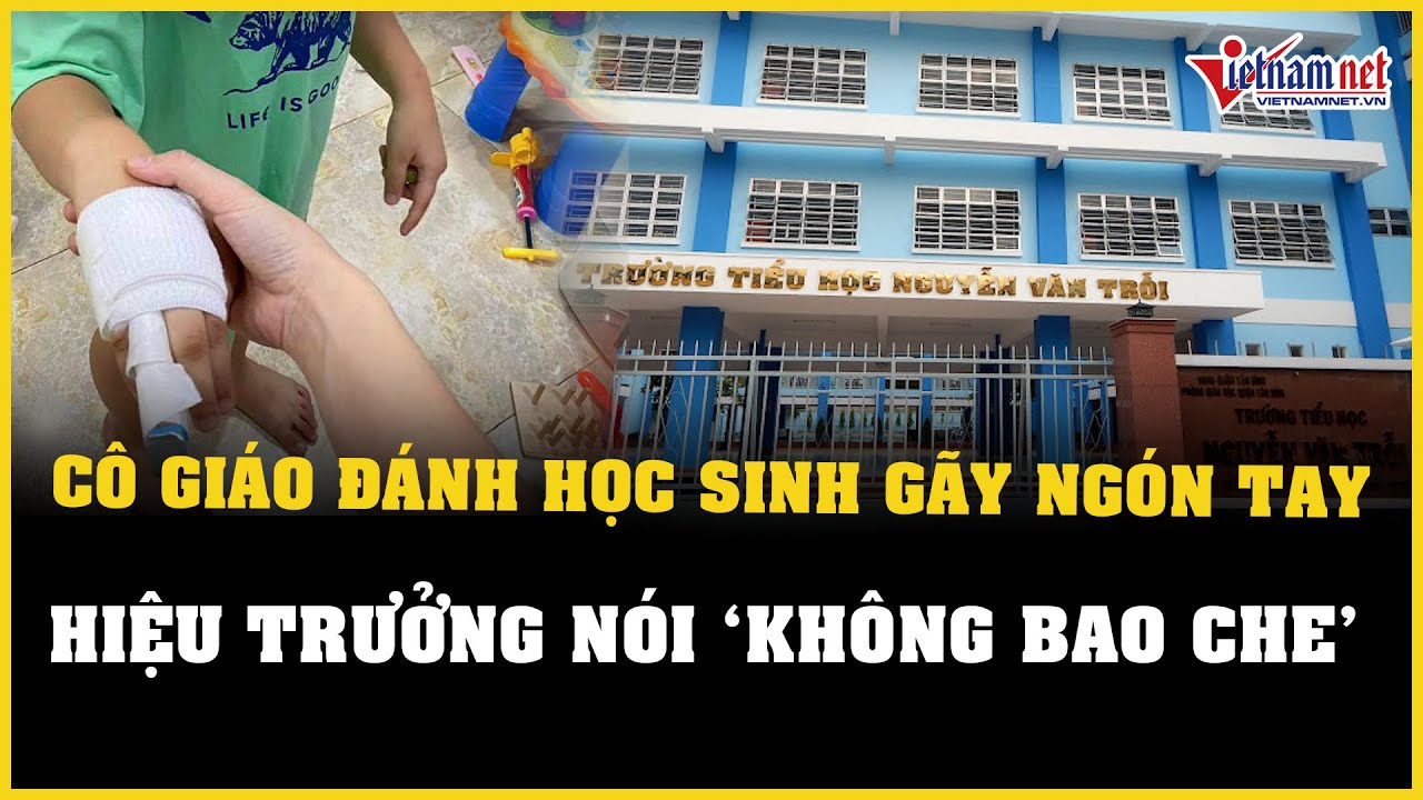 Cập nhật vụ học sinh bị cô giáo đánh gãy ngón tay: Hiệu trưởng khẳng định "không bao che"