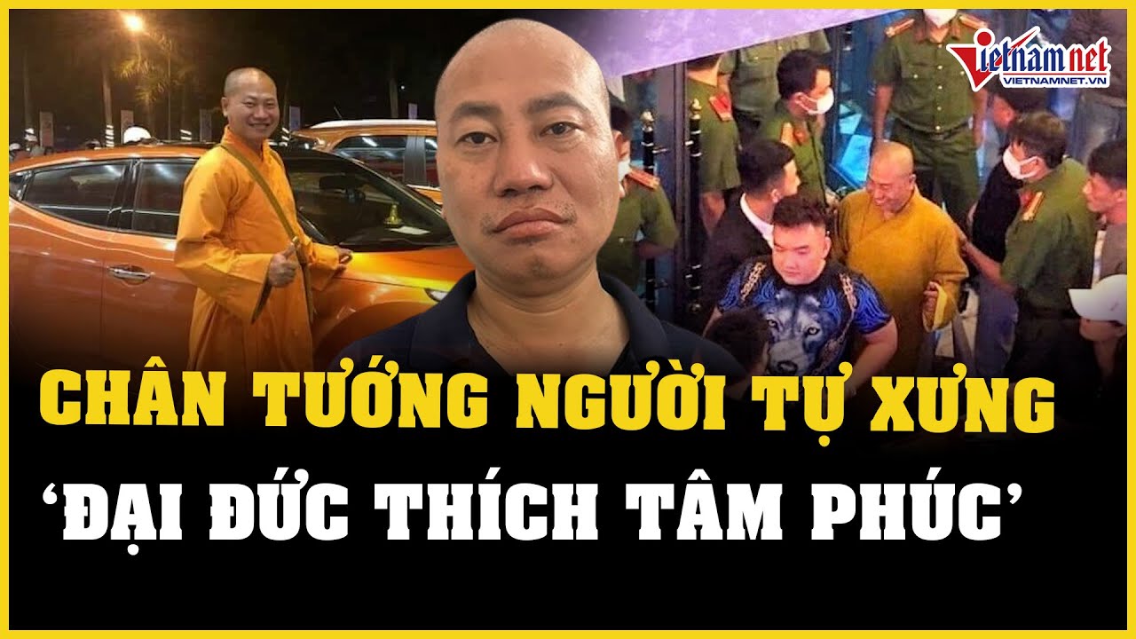 Vạch trần chân tướng của người tự xưng "Đại đức Thích Tâm Phúc" vừa bị bắt | Báo VietNamNet