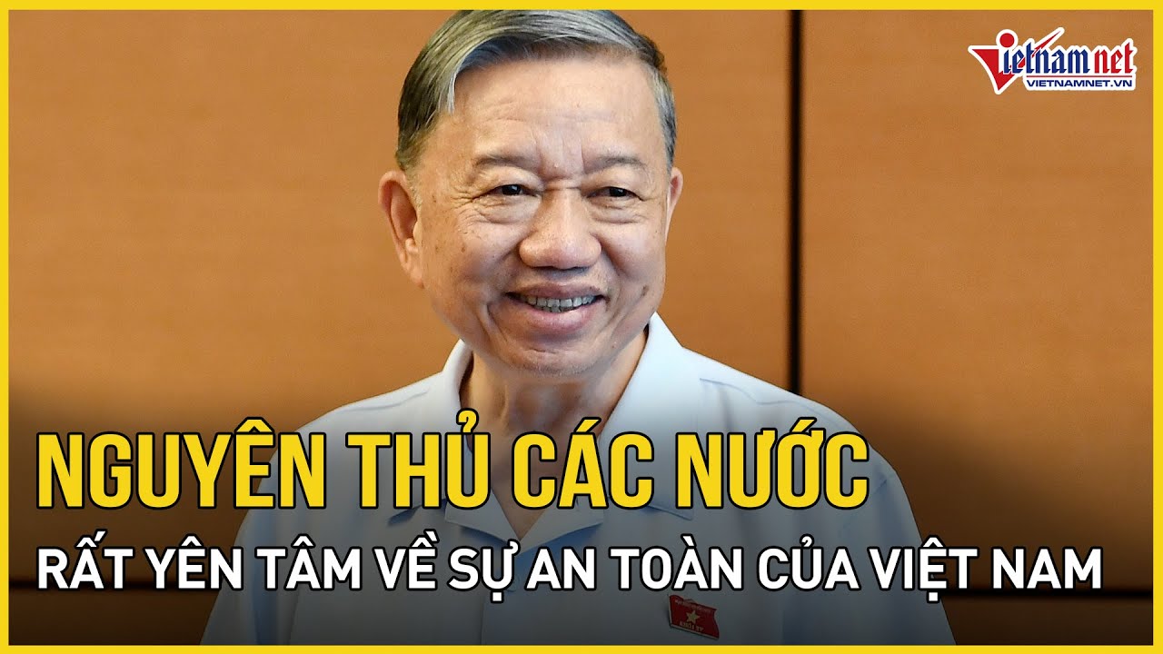 Chủ tịch nước Tô Lâm: Nguyên thủ các nước rất yên tâm về sự an toàn của Việt Nam | Báo VietNamNet