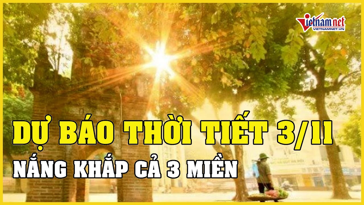 Dự báo thời tiết 3/11/2023: Nắng khắp cả 3 miền, Bắc Bộ sáng sớm sương mù | Báo VietNamNet