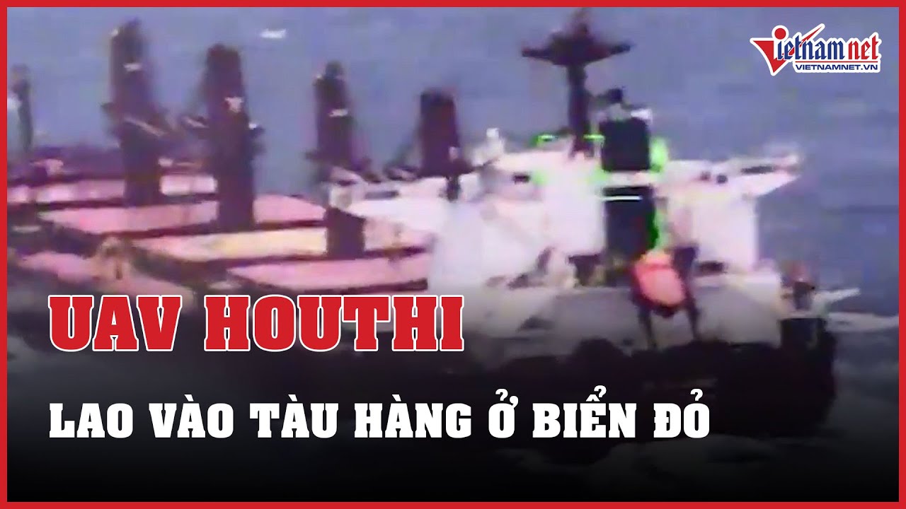 Khoảnh khắc UAV Houthi lao vào tàu chở hàng ở Biển Đỏ | Báo VietNamNet