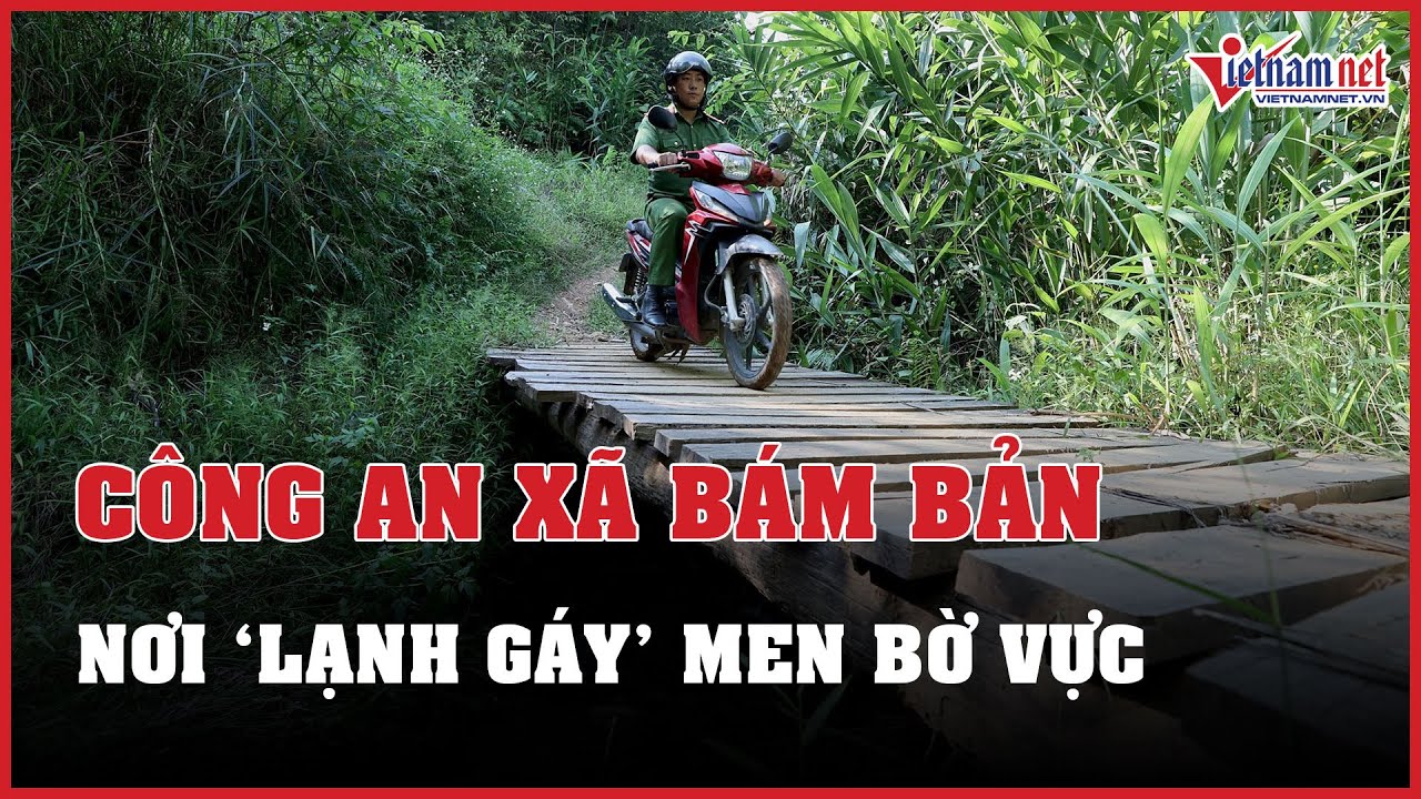 Khám phá cung đường "lạnh gáy" men bờ vực thẳm nơi công an xã bám bản | Báo VietNamNet