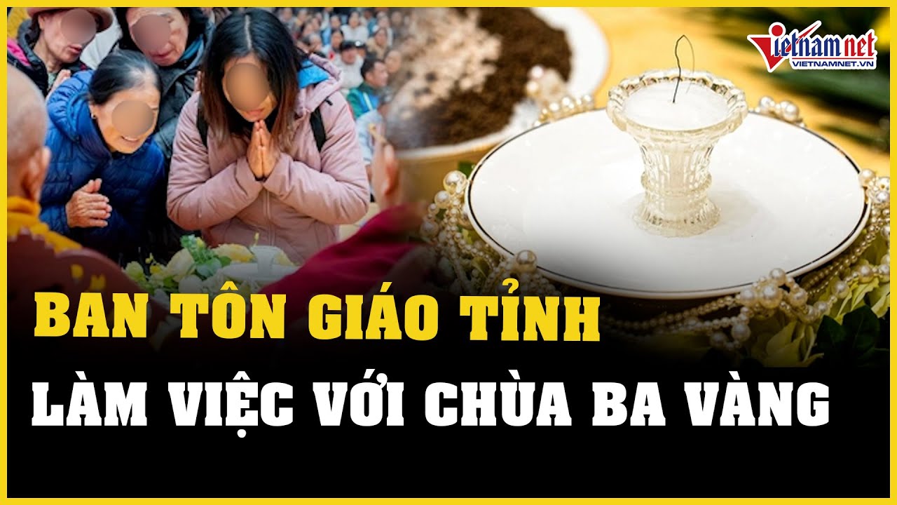 Xá lợi tóc Đức Phật tự chuyển động: Ban Tôn giáo tỉnh làm việc với chùa Ba Vàng | Báo VietNamNet