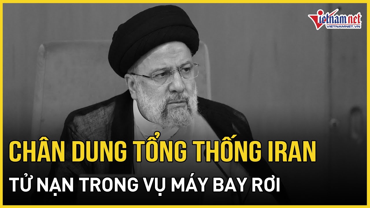 Chân dung Tổng thống Iran tử nạn trong vụ máy bay rơi | Báo VietNamNet