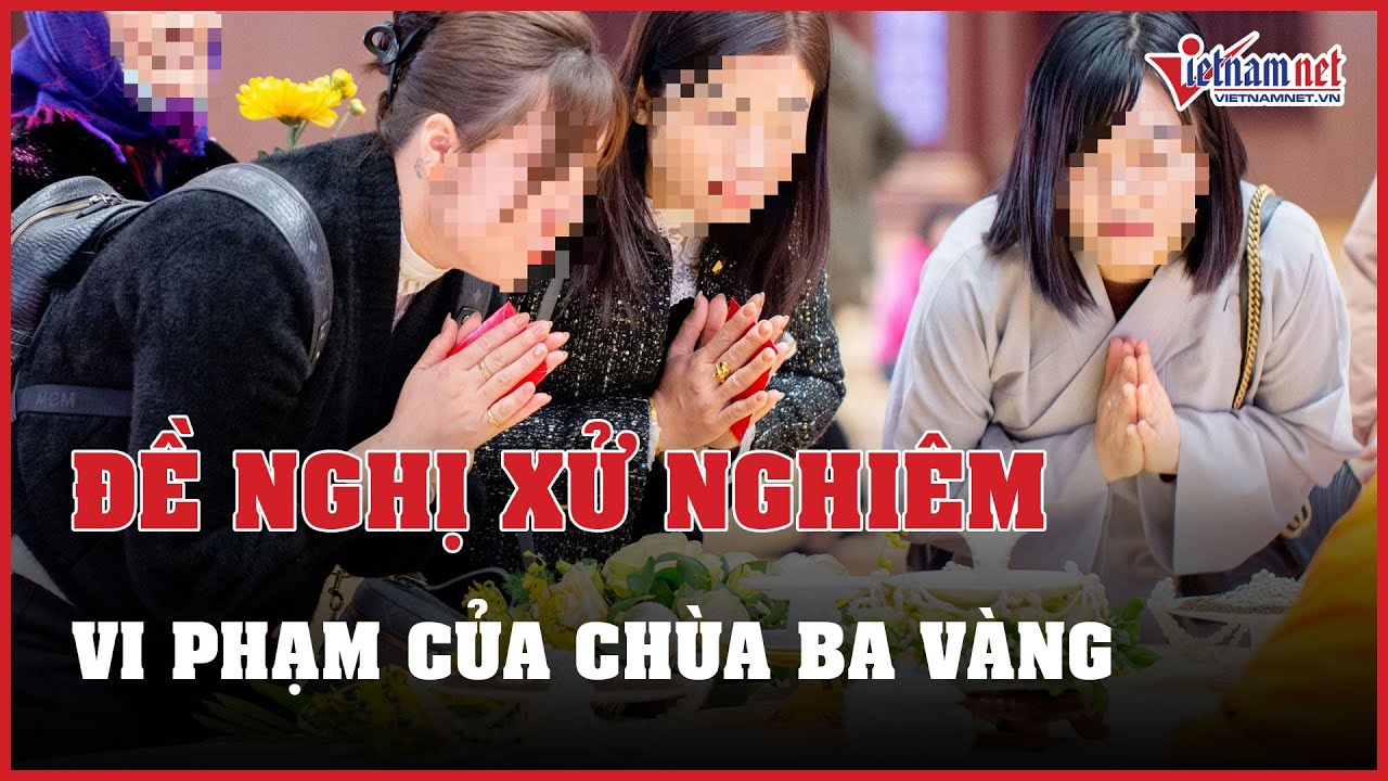 Đề nghị xử nghiêm vi phạm của chùa Ba Vàng, xác minh vật thể xá lợi tóc Đức Phật | Báo VietNamNet