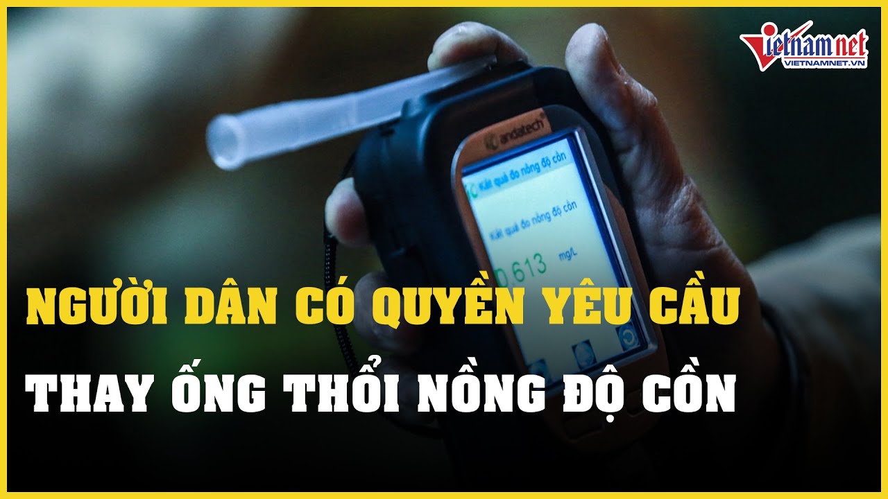 Tin tức thời sự 15/12: Người dân có quyền yêu cầu CSGT thay ống thổi nồng độ cồn | Báo VietNamNet